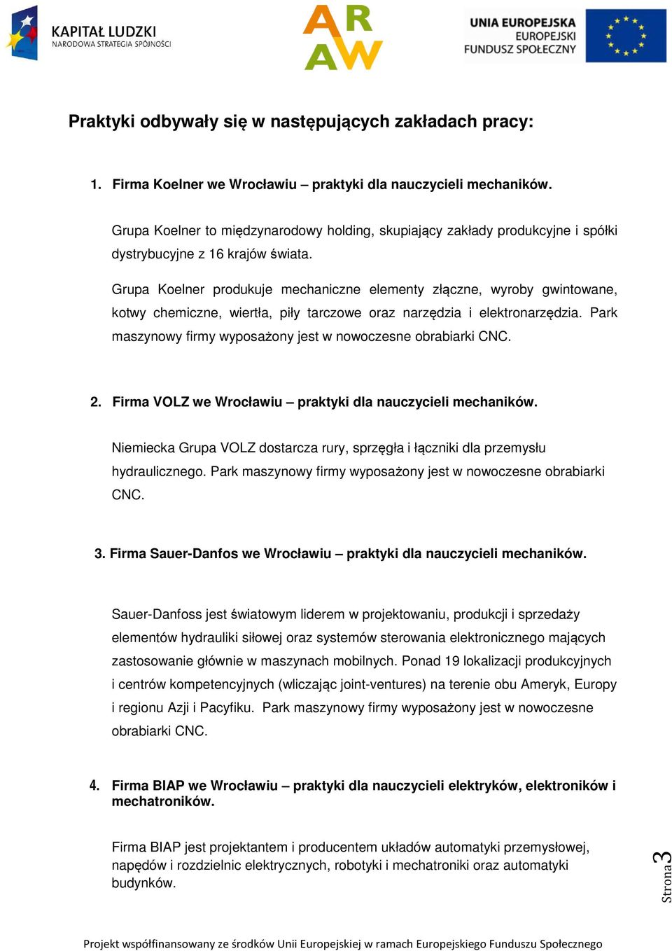 Grupa Koelner produkuje mechaniczne elementy złączne, wyroby gwintowane, kotwy chemiczne, wiertła, piły tarczowe oraz narzędzia i elektronarzędzia.