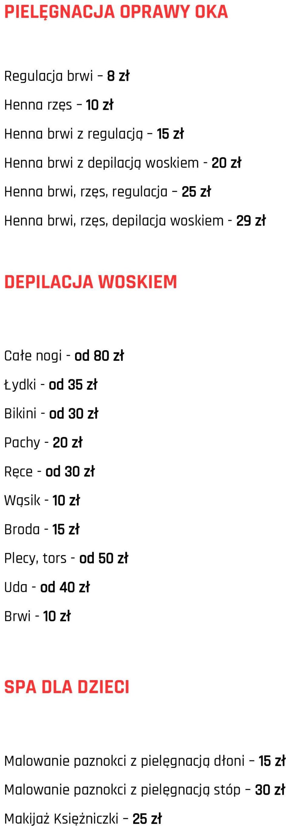 35 zł Bikini - od 30 zł Pachy - 20 zł Ręce - od 30 zł Wąsik - 10 zł Broda - 15 zł Plecy, tors - od 50 zł Uda - od 40 zł Brwi - 10