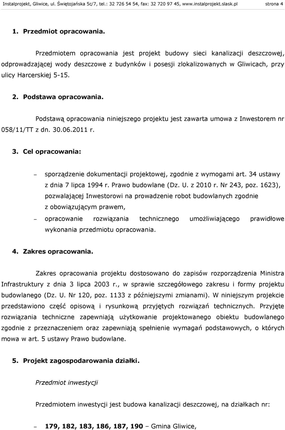 Podstawa opracowania. Podstawą opracowania niniejszego projektu jest zawarta umowa z Inwestorem nr 058//TT z dn. 30.06.20 r. 3. Cel opracowania: sporządzenie dokumentacji projektowej, zgodnie z wymogami art.