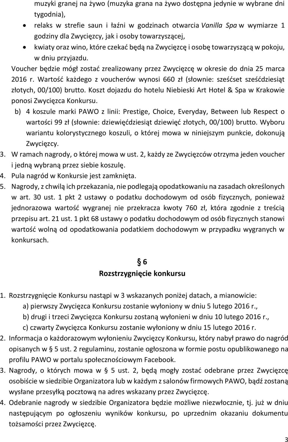 Voucher będzie mógł zostać zrealizowany przez Zwycięzcę w okresie do dnia 25 marca 2016 r. Wartość każdego z voucherów wynosi 660 zł (słownie: sześćset sześćdziesiąt złotych, 00/100) brutto.