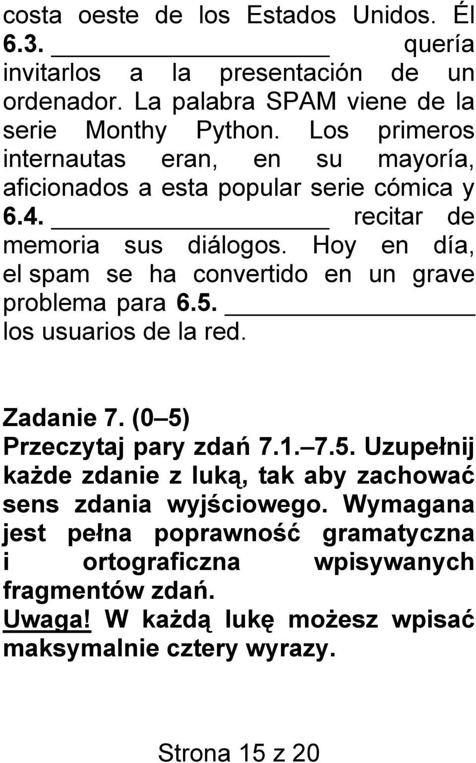 Hoy en día, el spam se ha convertido en un grave problema para 6.5. los usuarios de la red. Zadanie 7. (0 5) Przeczytaj pary zdań 7.1. 7.5. Uzupełnij każde zdanie z luką, tak aby zachować sens zdania wyjściowego.