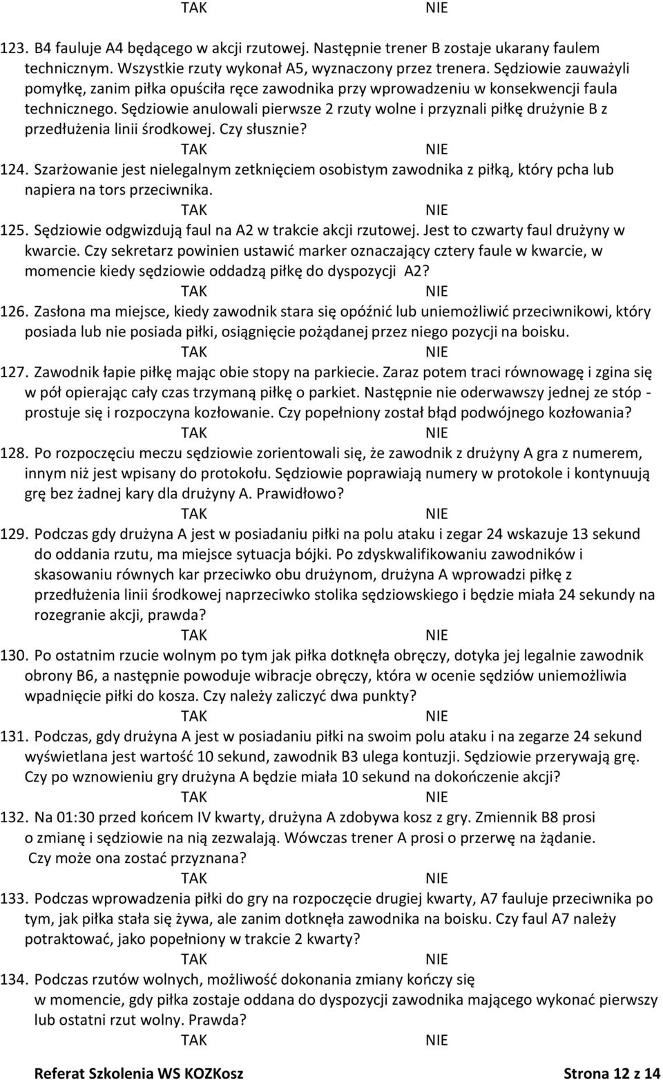 Sędziowie anulowali pierwsze 2 rzuty wolne i przyznali piłkę drużynie B z przedłużenia linii środkowej. Czy słusznie? 124.