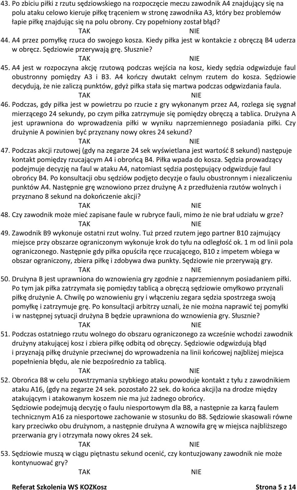 A4 jest w rozpoczyna akcję rzutową podczas wejścia na kosz, kiedy sędzia odgwizduje faul obustronny pomiędzy A3 i B3. A4 kooczy dwutakt celnym rzutem do kosza.