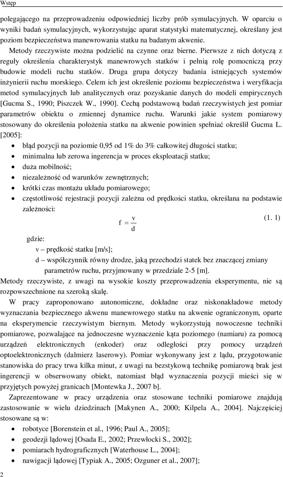 Metody rzeczywiste mona podzieli na czynne oraz bierne. Pierwsze z nich dotycz z reguy okrelenia charakterystyk manewrowych statków i peni rol pomocnicz przy budowie modeli ruchu statków.