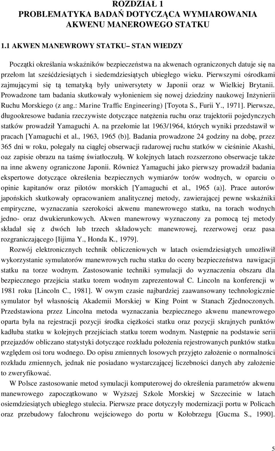 Pierwszymi orodkami zajmujcymi si t tematyk byy uniwersytety w Japonii oraz w Wielkiej Brytanii.