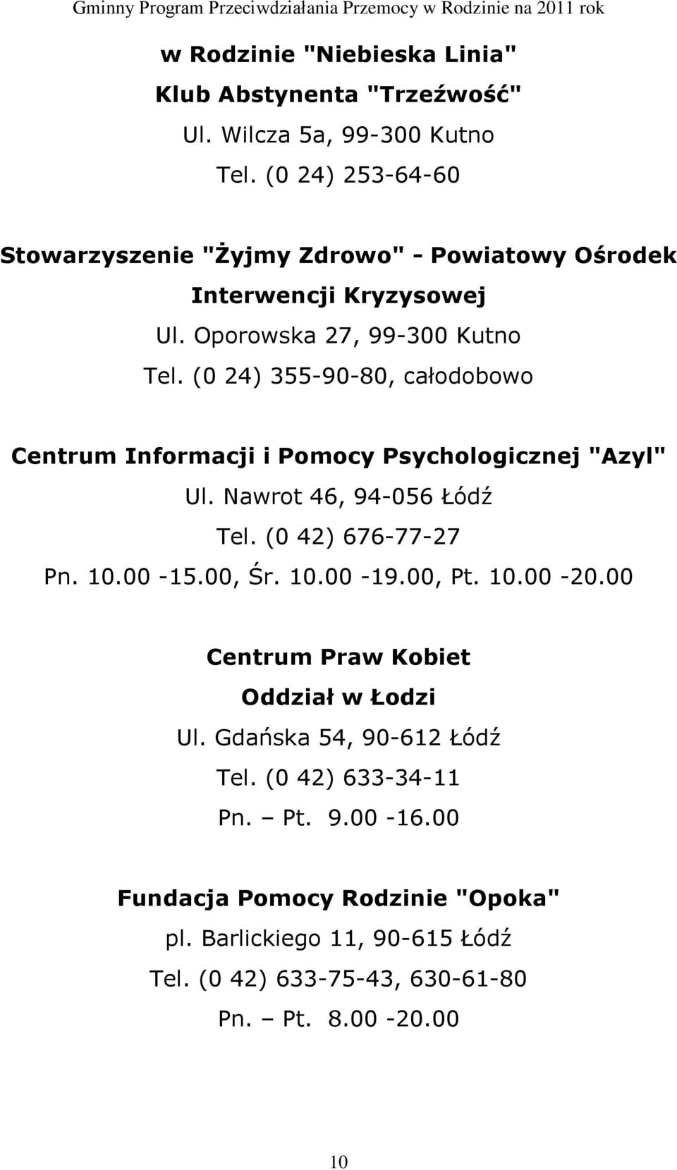 (0 24) 355-90-80, całodobowo Centrum Informacji i Pomocy Psychologicznej "Azyl" Ul. Nawrot 46, 94-056 Łódź Tel. (0 42) 676-77-27 Pn. 10.00-15.00, Śr. 10.00-19.
