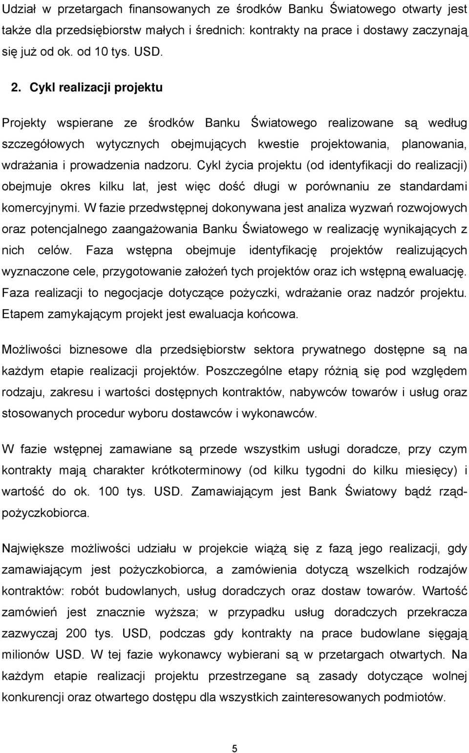 Cykl życia projektu (od identyfikacji do realizacji) obejmuje okres kilku lat, jest więc dość długi w porównaniu ze standardami komercyjnymi.