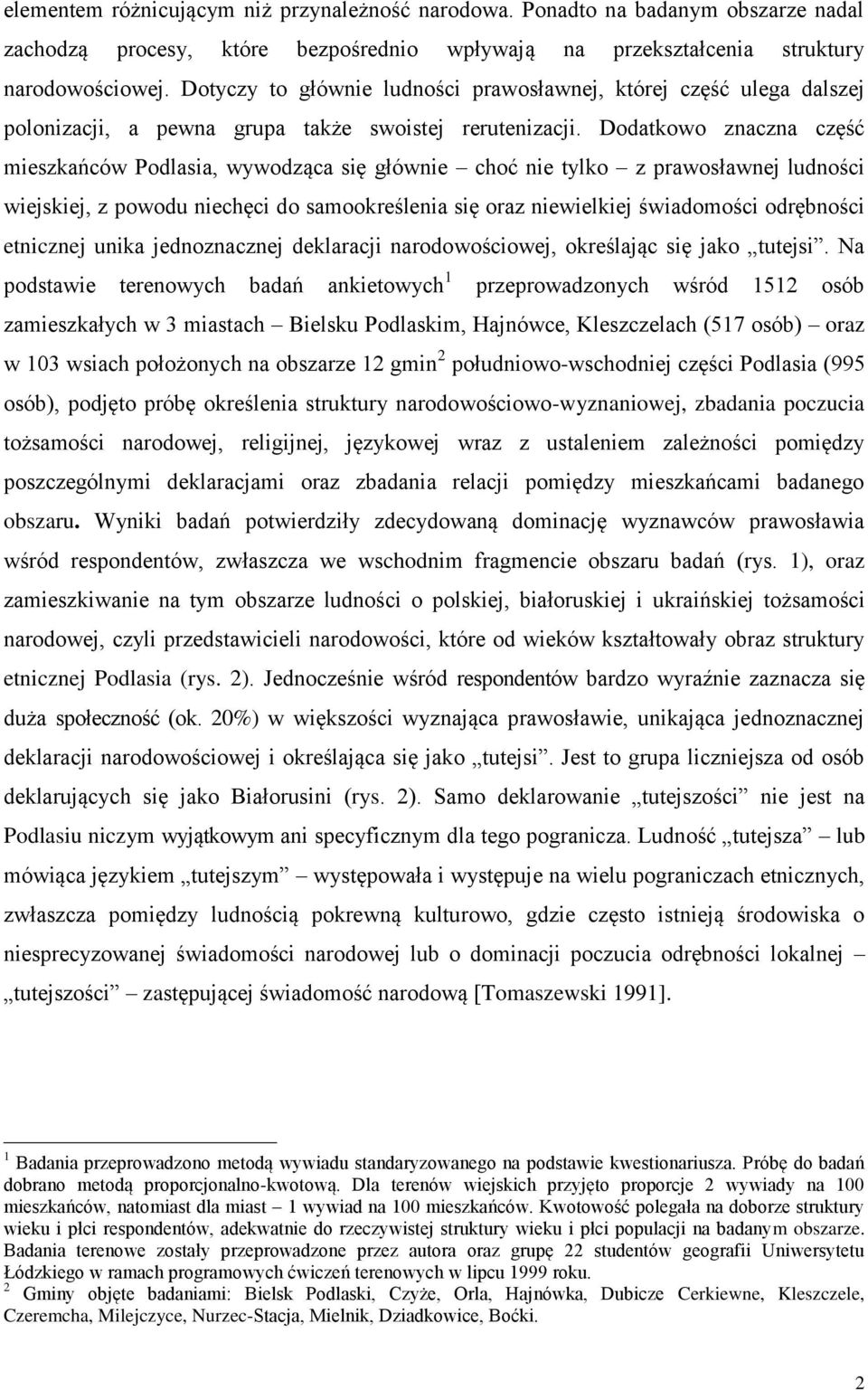 Dodatkowo znaczna część mieszkańców Podlasia, wywodząca się głównie choć nie tylko z prawosławnej ludności wiejskiej, z powodu niechęci do samookreślenia się oraz niewielkiej świadomości odrębności