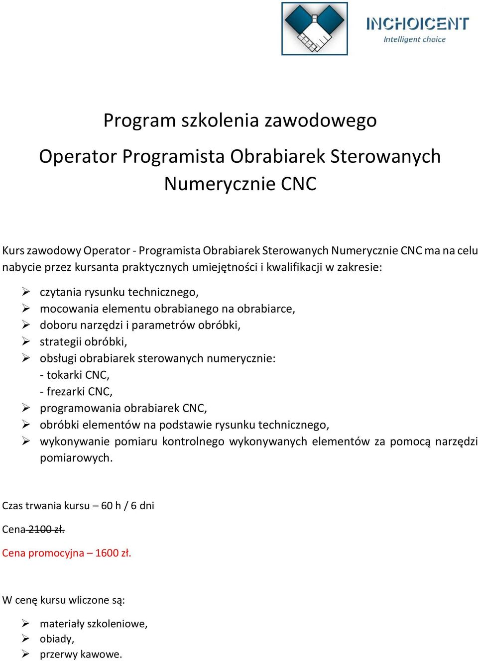 obróbki, obsługi obrabiarek sterowanych numerycznie: - tokarki CNC, - frezarki CNC, programowania obrabiarek CNC, obróbki elementów na podstawie rysunku technicznego, wykonywanie pomiaru