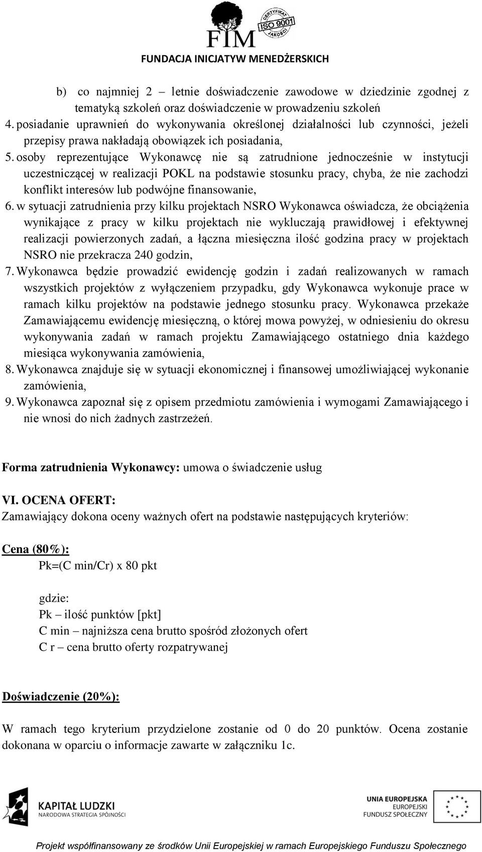 osoby reprezentujące Wykonawcę nie są zatrudnione jednocześnie w instytucji uczestniczącej w realizacji POKL na podstawie stosunku pracy, chyba, że nie zachodzi konflikt interesów lub podwójne