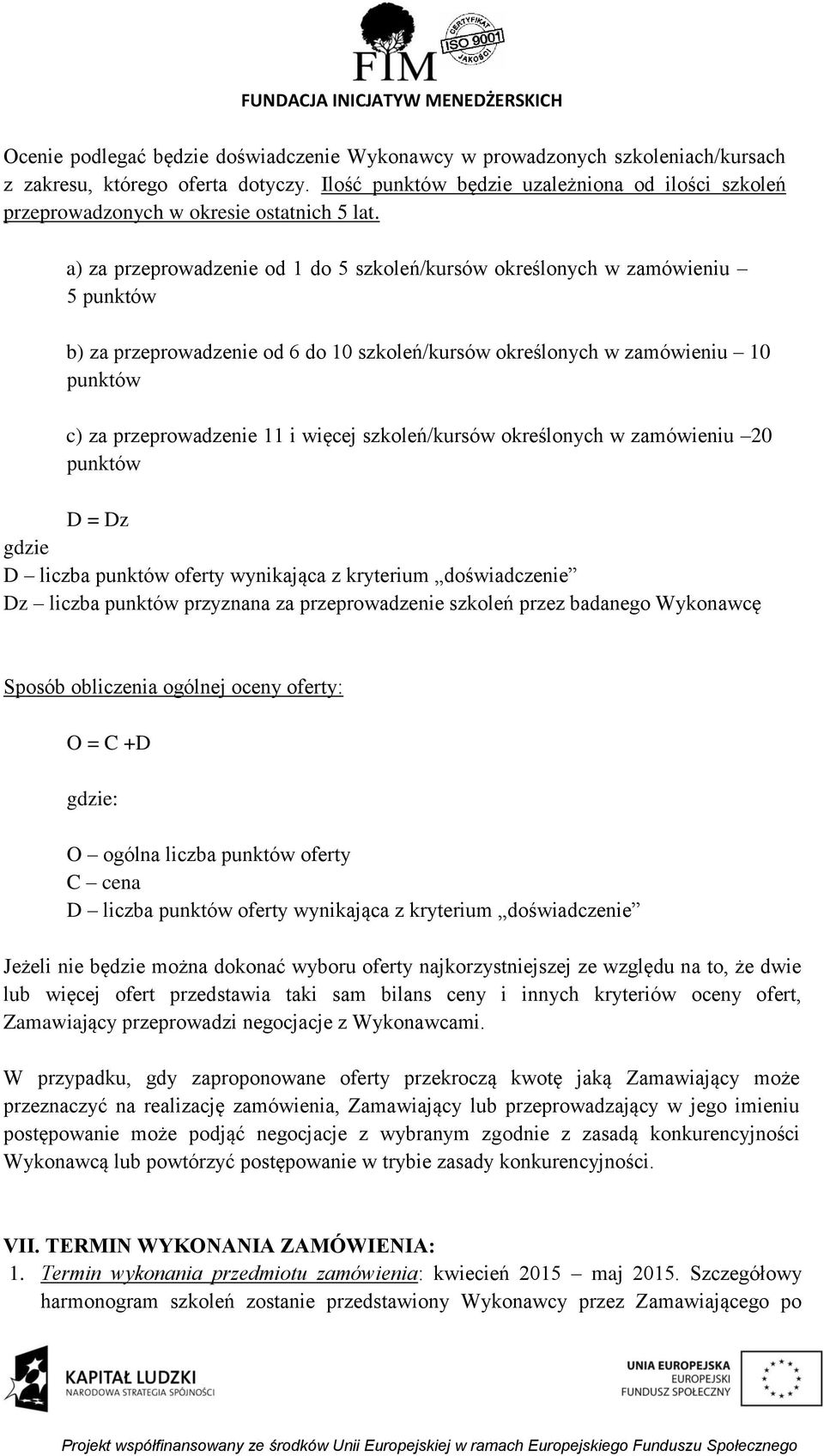 a) za przeprowadzenie od 1 do 5 szkoleń/kursów określonych w zamówieniu 5 punktów b) za przeprowadzenie od 6 do 10 szkoleń/kursów określonych w zamówieniu 10 punktów c) za przeprowadzenie 11 i więcej