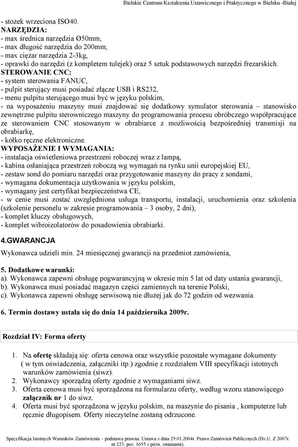 STEROWANIE CNC: - system sterowania FANUC, - pulpit sterujący musi posiadać złącze USB i RS232, - menu pulpitu sterującego musi być w języku polskim, - na wyposażeniu maszyny musi znajdować się