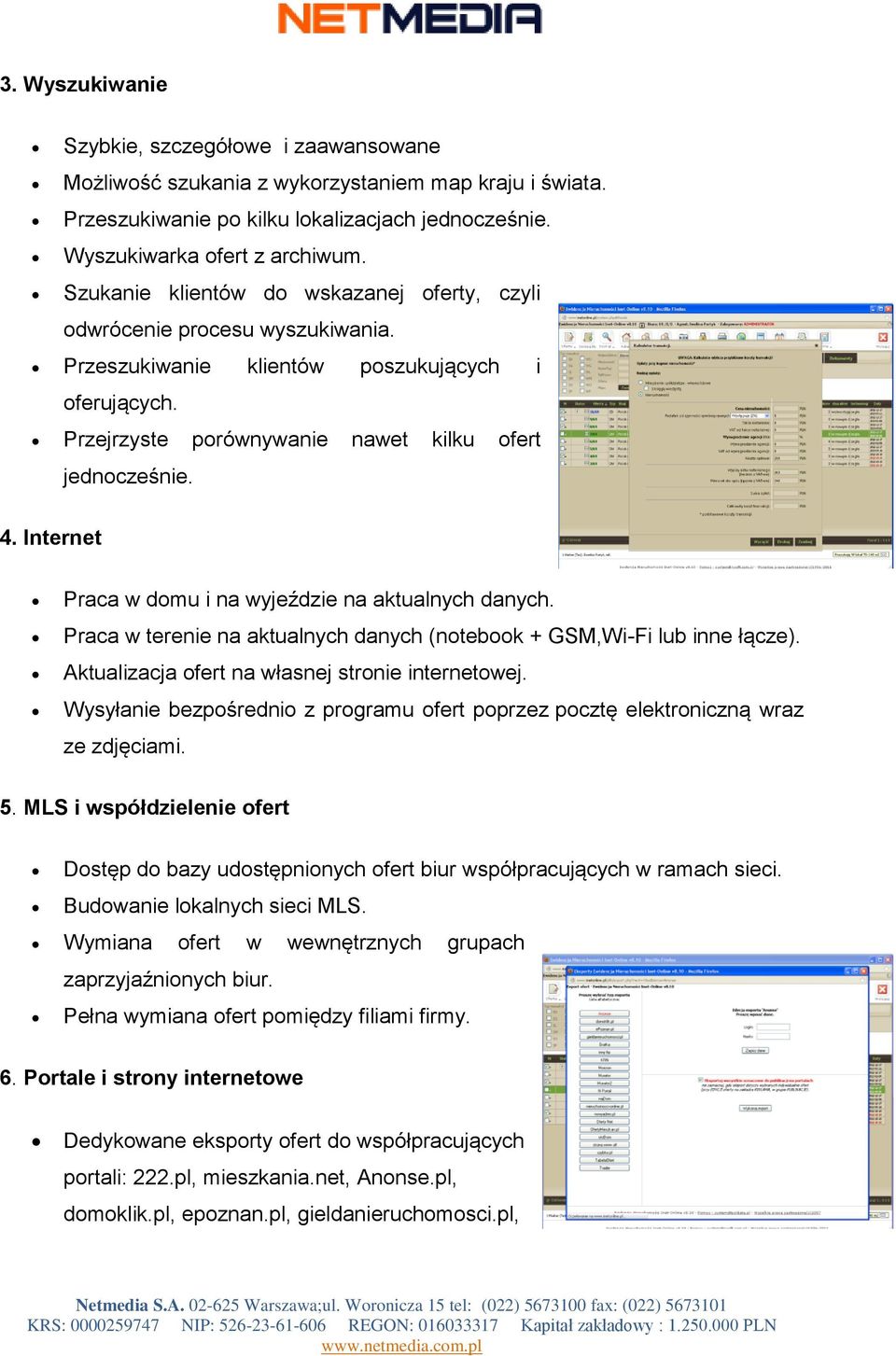 Internet Praca w domu i na wyjeździe na aktualnych danych. Praca w terenie na aktualnych danych (notebook + GSM,Wi-Fi lub inne łącze). Aktualizacja ofert na własnej stronie internetowej.