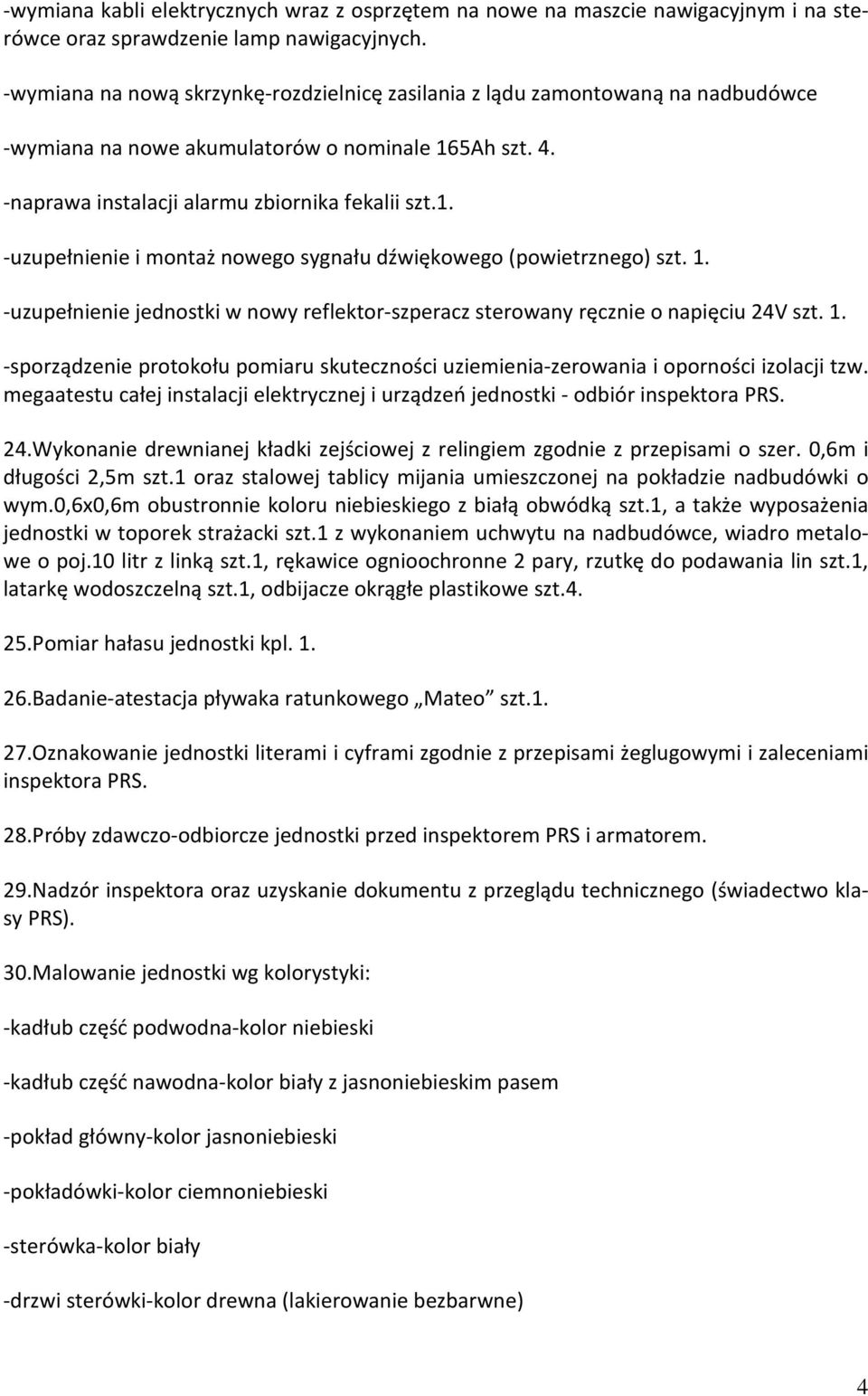 1. -uzupełnienie jednostki w nowy reflektor-szperacz sterowany ręcznie o napięciu 24V szt. 1. -sporządzenie protokołu pomiaru skuteczności uziemienia-zerowania i oporności izolacji tzw.