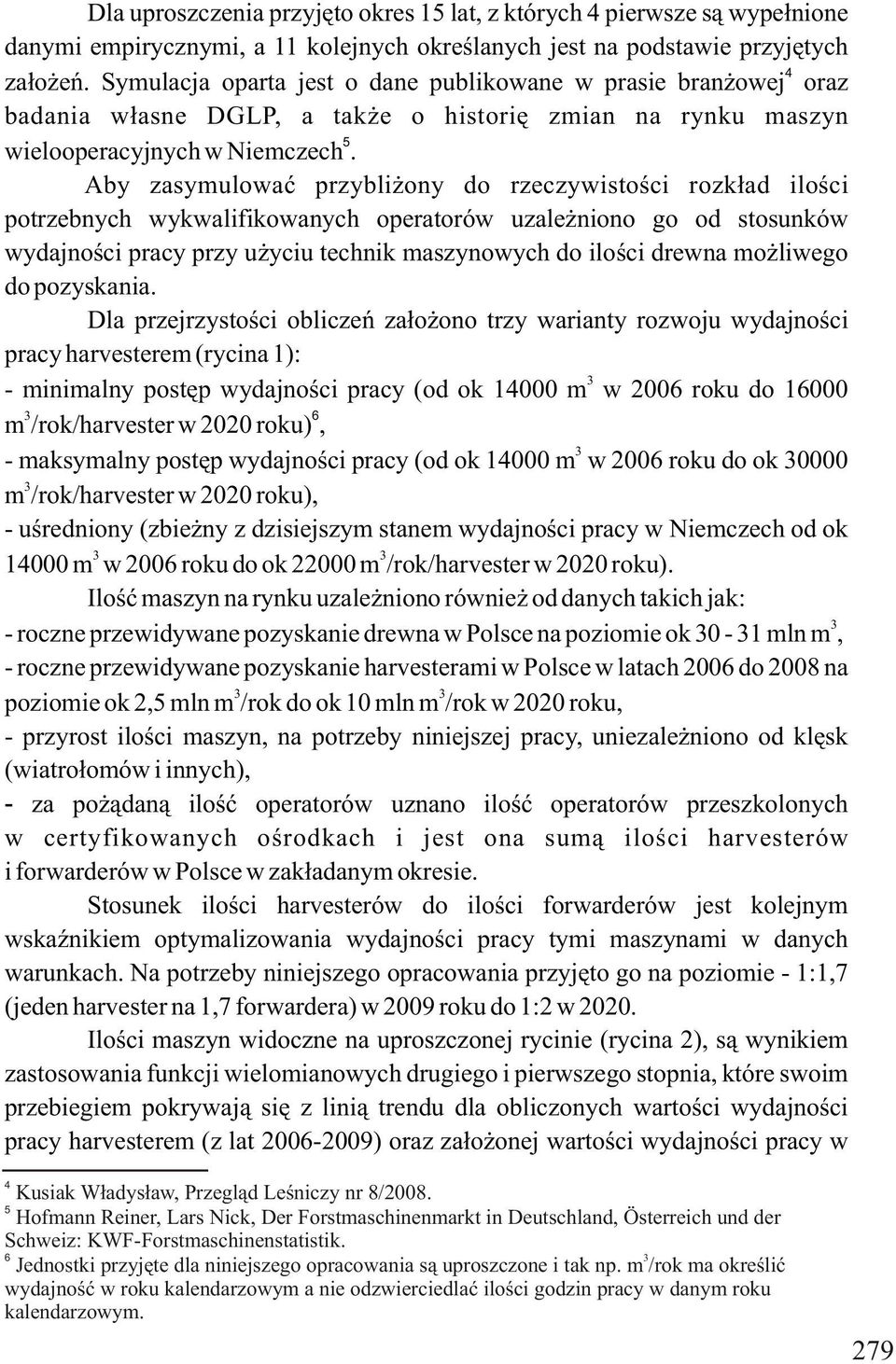 Aby zasymulować przybliżony do rzeczywistości rozkład ilości potrzebnych wykwalifikowanych operatorów uzależniono go od stosunków wydajności pracy przy użyciu technik maszynowych do ilości drewna