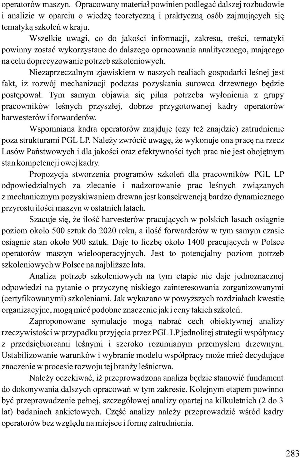 Niezaprzeczalnym zjawiskiem w naszych realiach gospodarki leśnej jest fakt, iż rozwój mechanizacji podczas pozyskania surowca drzewnego będzie postępował.