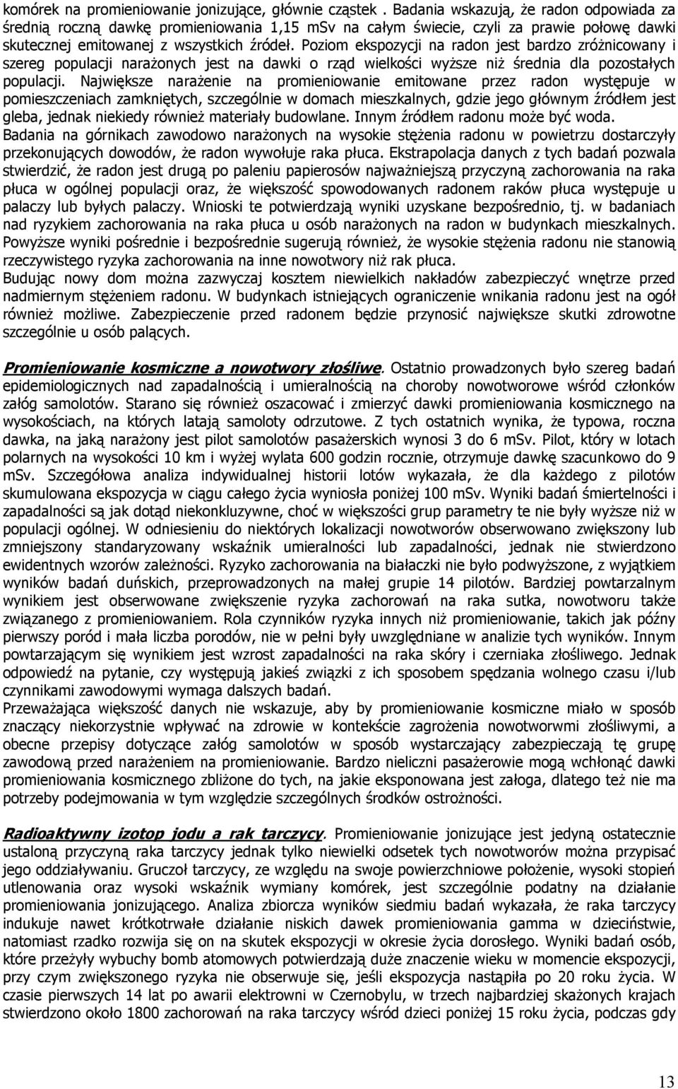 Poziom ekspozycji na radon jest bardzo zróżnicowany i szereg populacji narażonych jest na dawki o rząd wielkości wyższe niż średnia dla pozostałych populacji.