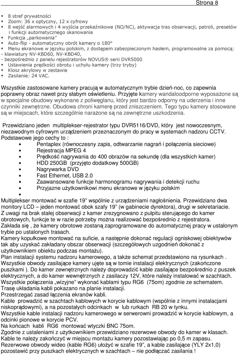 bezpośrednio z panelu rejestratorów NOVUS serii DVR5000 Ustawienia prędkości obrotu i uchyłu kamery (trzy tryby) Klosz akrylowy w zestawie Zasilanie: 24 VAC.