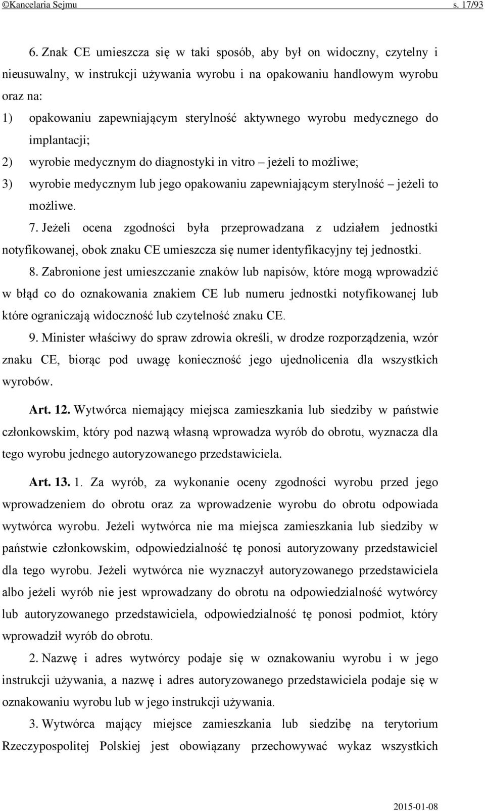 aktywnego wyrobu medycznego do implantacji; 2) wyrobie medycznym do diagnostyki in vitro jeżeli to możliwe; 3) wyrobie medycznym lub jego opakowaniu zapewniającym sterylność jeżeli to możliwe. 7.