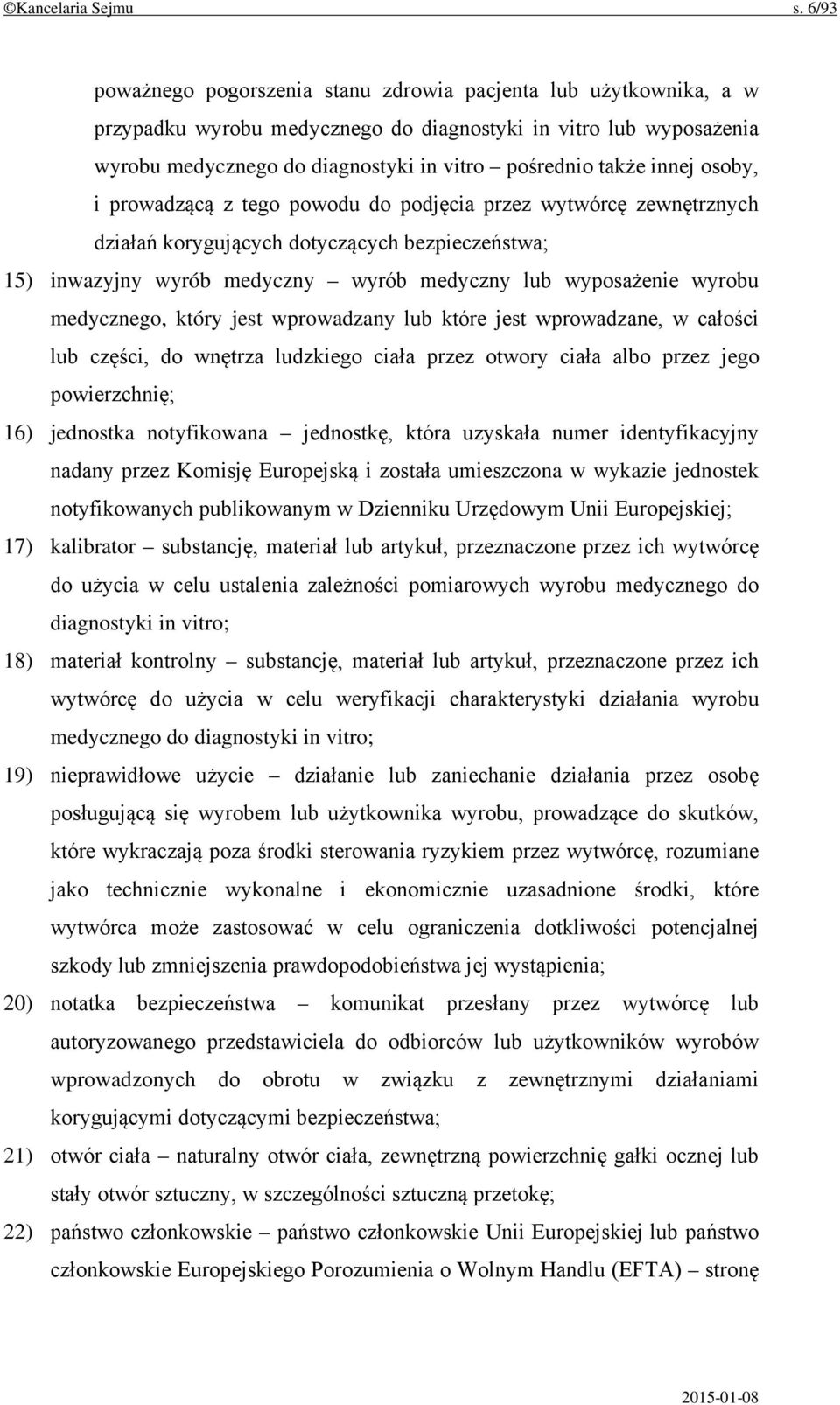 innej osoby, i prowadzącą z tego powodu do podjęcia przez wytwórcę zewnętrznych działań korygujących dotyczących bezpieczeństwa; 15) inwazyjny wyrób medyczny wyrób medyczny lub wyposażenie wyrobu