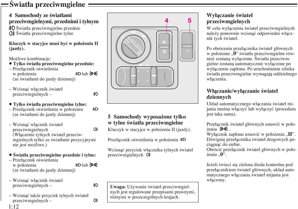 przeciwmgielne tylne: Prze àcznik oêwietlenia w po o eniu (ze Êwiat ami do jazdy dziennej) Wcisnàç w àcznik Êwiate przeciwmgielnych (W àczenie tylnych Êwiate przeciwmgielnych tylko ze Êwiat ami