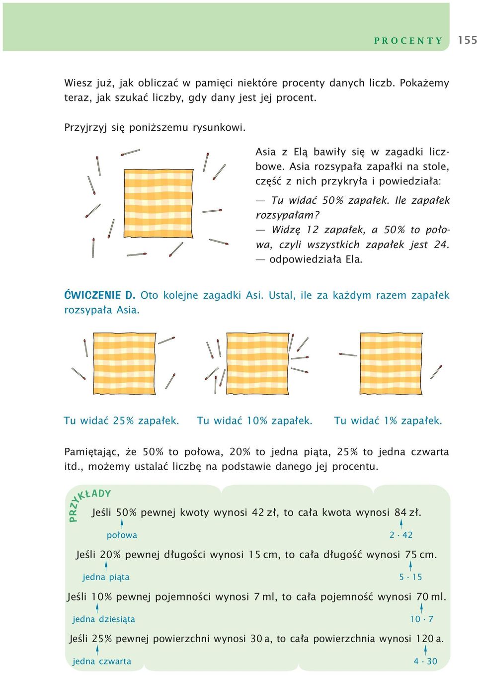 Widzę 12 zapałek, a 50% to połowa, czyli wszystkich zapałek jest 24. odpowiedziała Ela. ĆWICZENIE D. Oto kolejne zagadki Asi. Ustal, ile za każdym razem zapałek rozsypała Asia. Tu widać 25% zapałek.