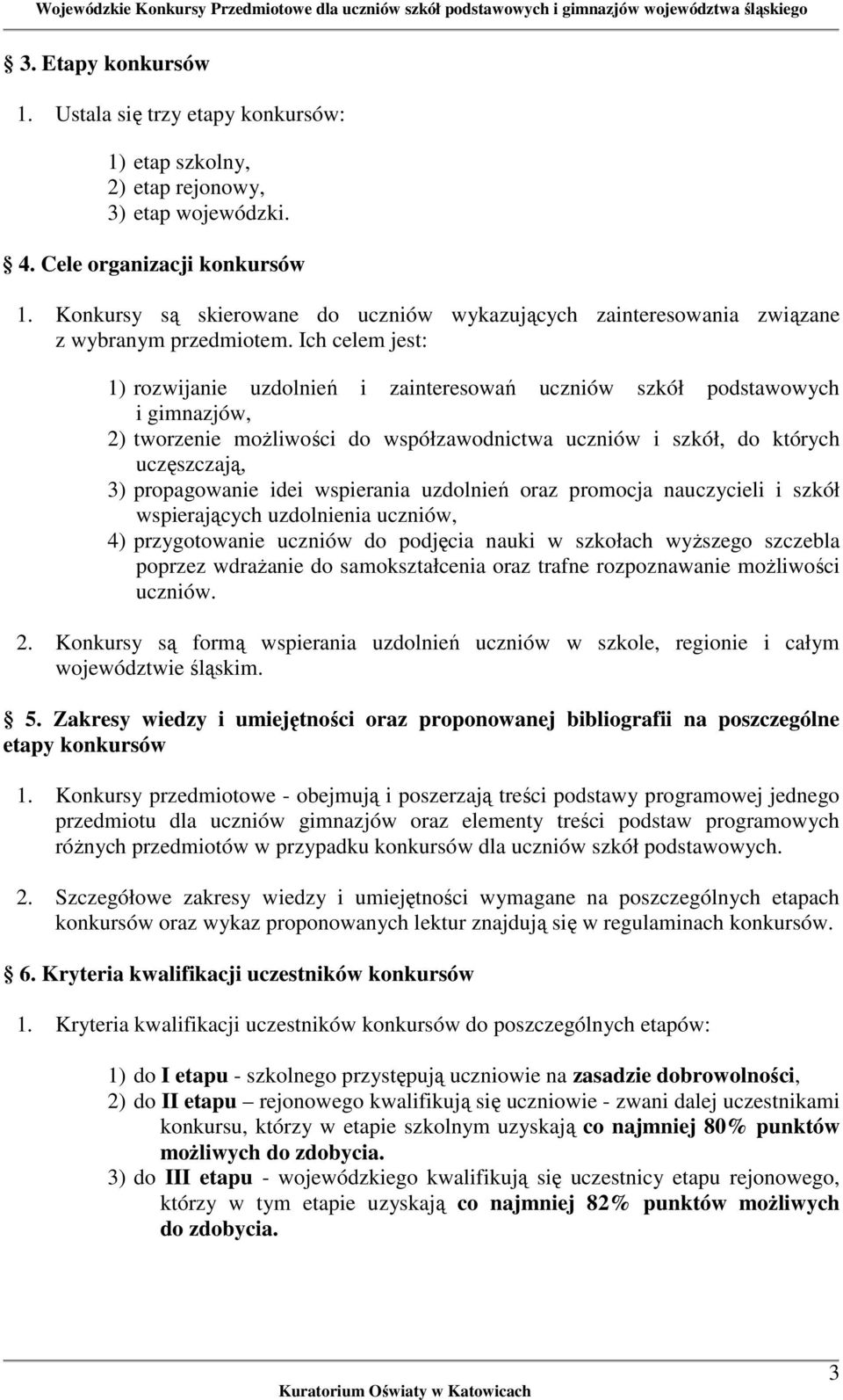 Ich celem jest: 1) rozwijanie uzdolnień i zainteresowań uczniów szkół podstawowych i gimnazjów, 2) tworzenie możliwości do współzawodnictwa uczniów i szkół, do których uczęszczają, 3) propagowanie