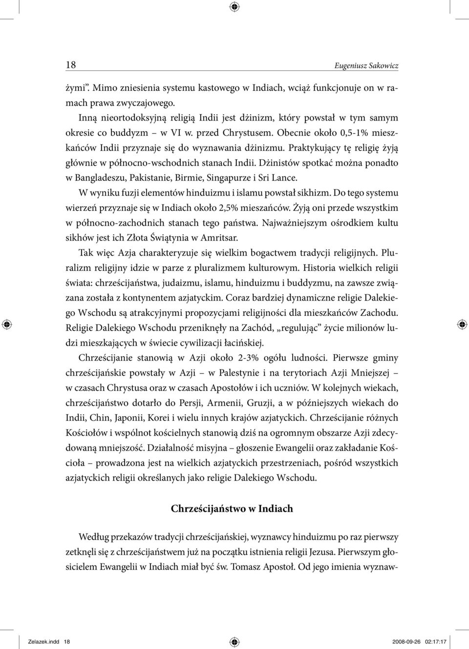 Praktykujący tę religię żyją głównie w północno-wschodnich stanach Indii. Dżinistów spotkać można ponadto w Bangladeszu, Pakistanie, Birmie, Singapurze i Sri Lance.