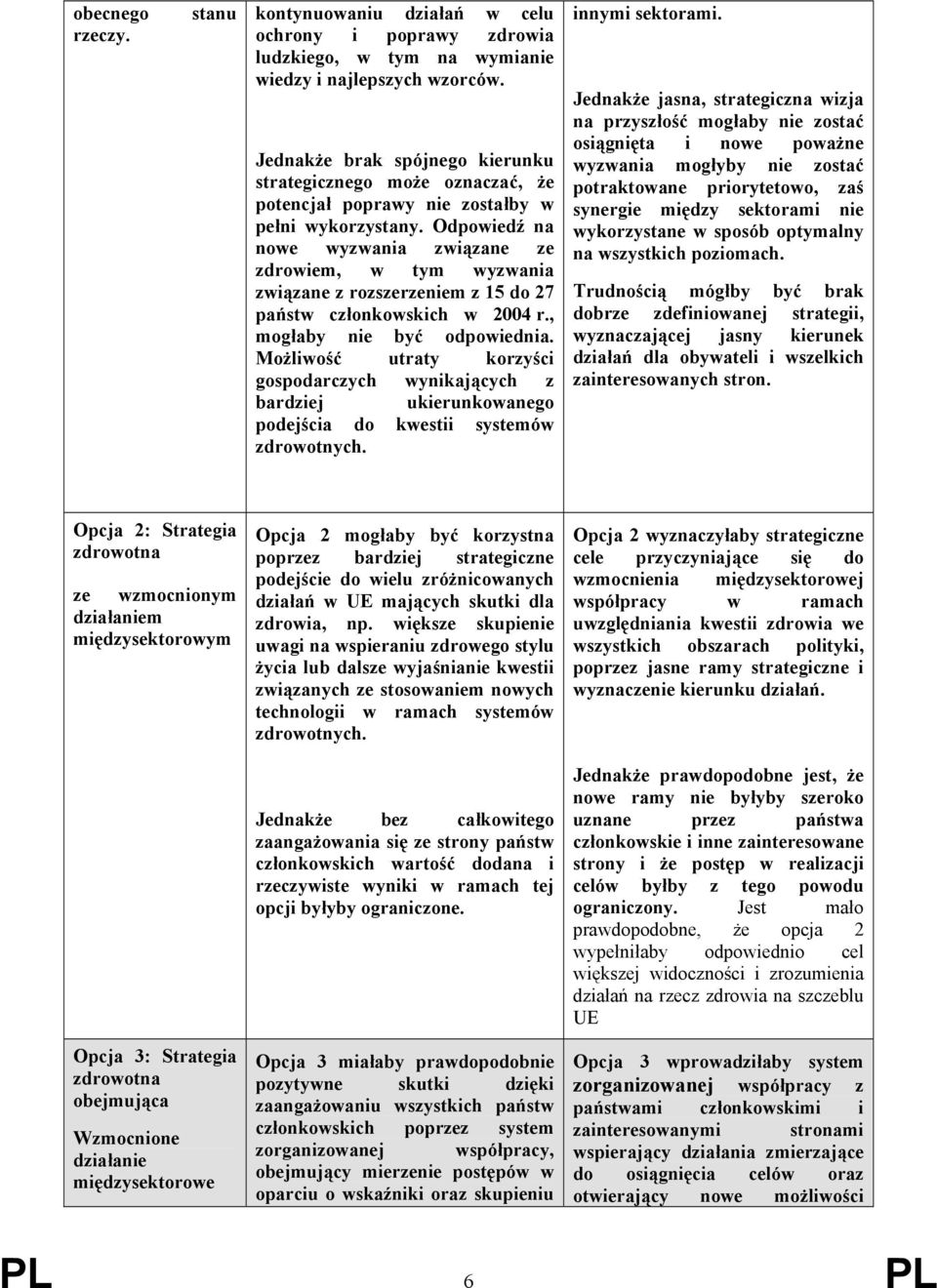 Odpowiedź na nowe wyzwania związane ze zdrowiem, w tym wyzwania związane z rozszerzeniem z 15 do 27 państw członkowskich w 2004 r., mogłaby nie być odpowiednia.