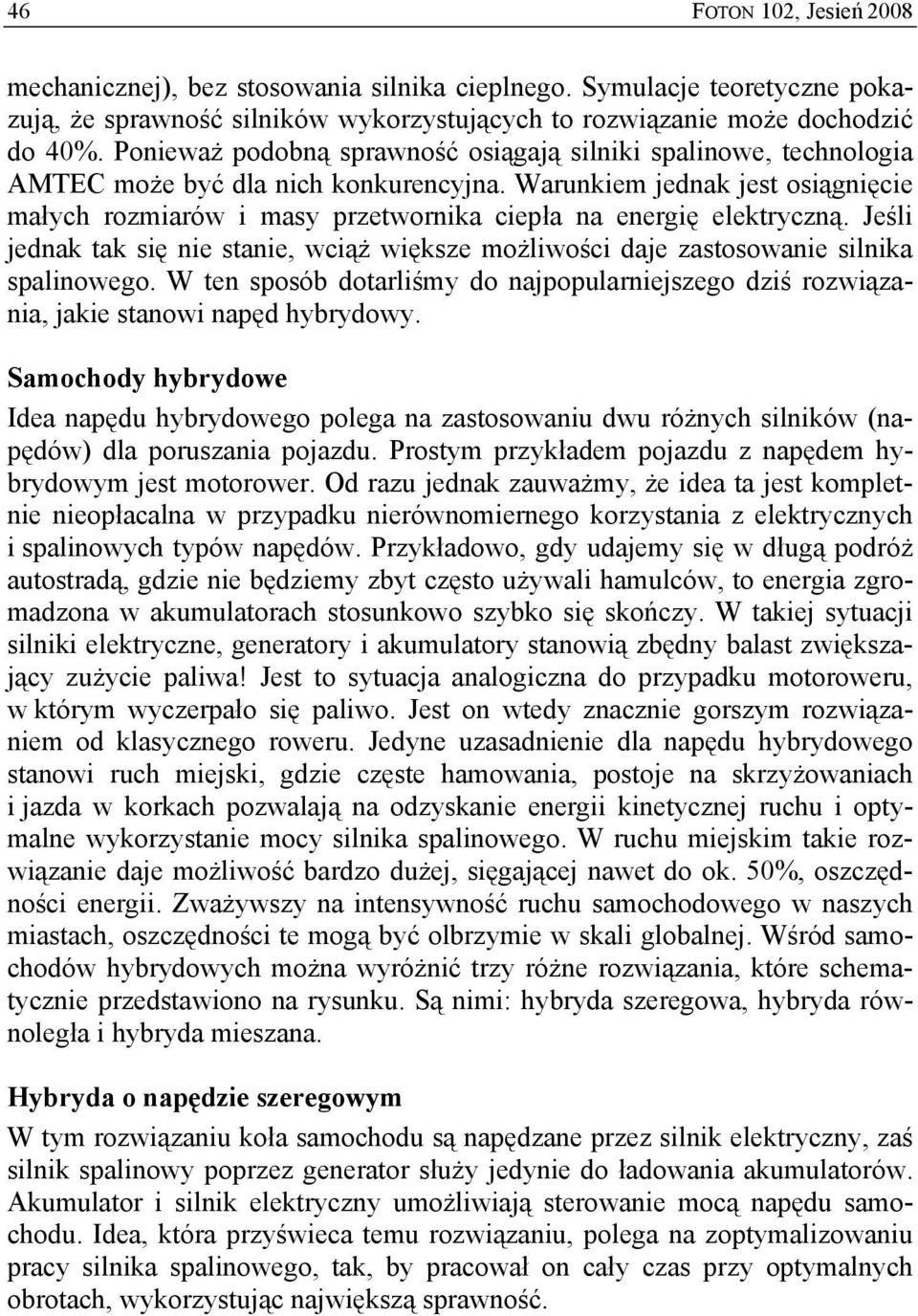 Warunkiem jednak jest osiągnięcie małych rozmiarów i masy przetwornika ciepła na energię elektryczną. Jeśli jednak tak się nie stanie, wciąż większe możliwości daje zastosowanie silnika spalinowego.