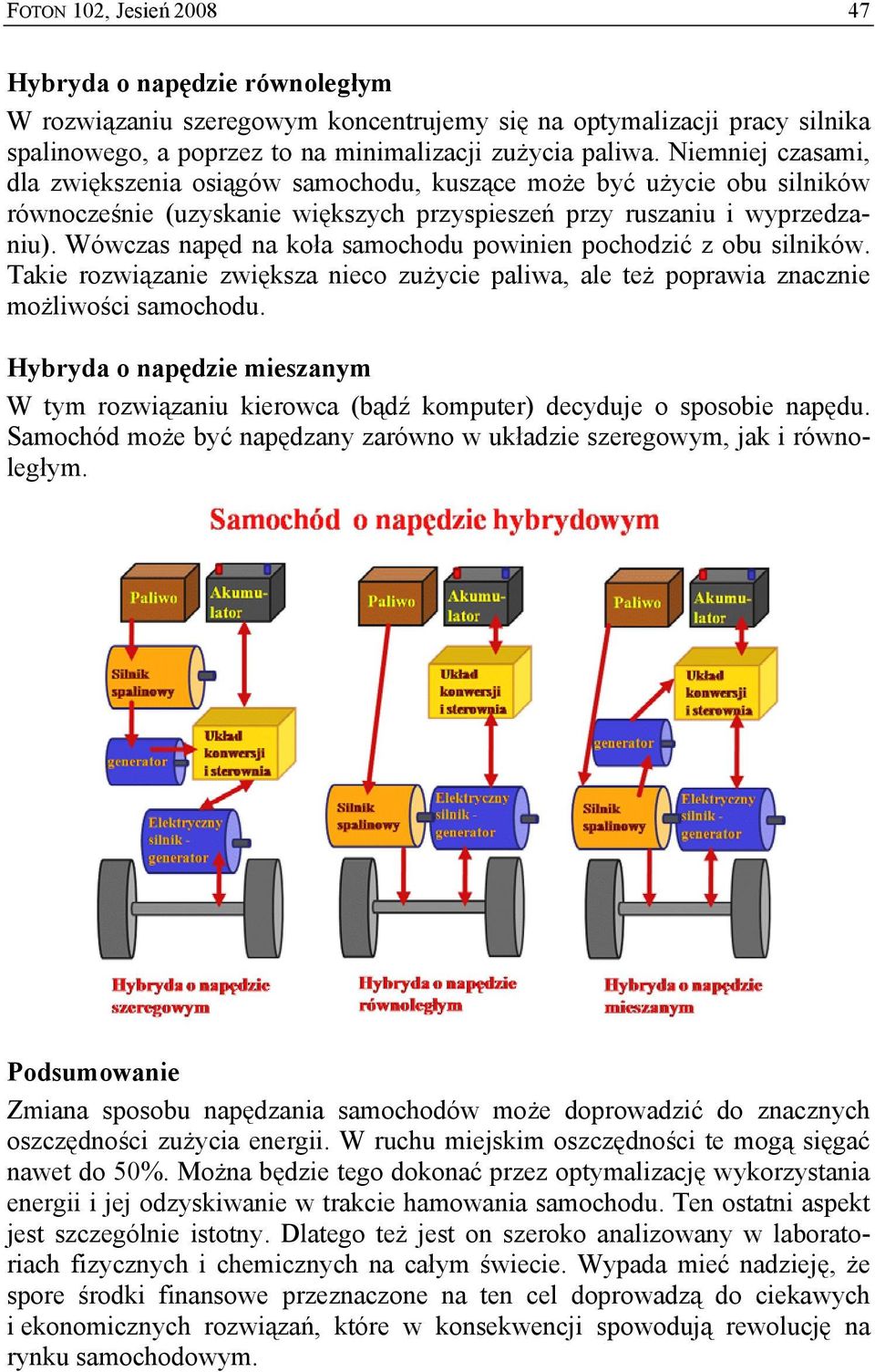 Wówczas napęd na koła samochodu powinien pochodzić z obu silników. Takie rozwiązanie zwiększa nieco zużycie paliwa, ale też poprawia znacznie możliwości samochodu.