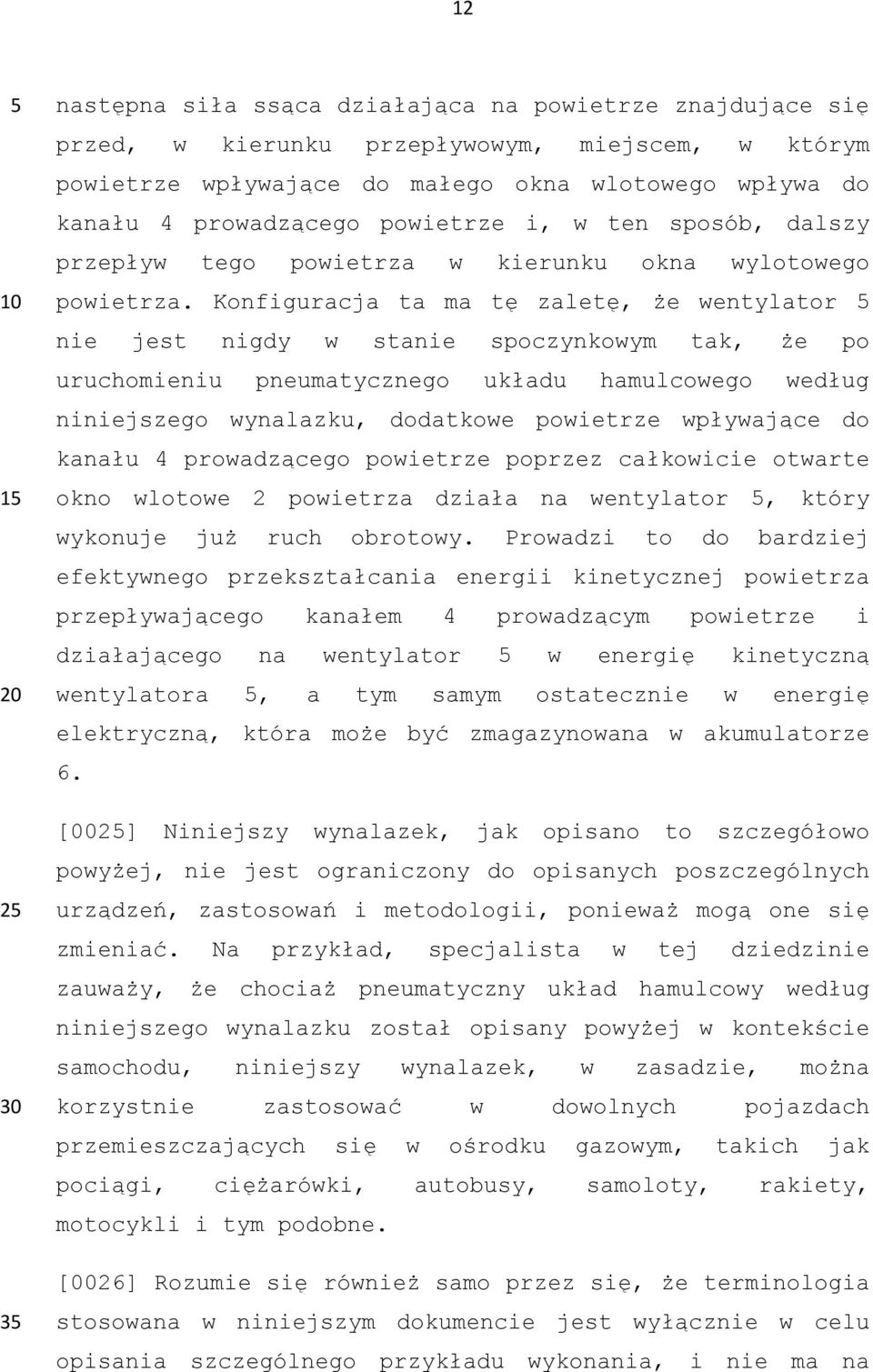 Konfiguracja ta ma tę zaletę, że wentylator nie jest nigdy w stanie spoczynkowym tak, że po uruchomieniu pneumatycznego układu hamulcowego według niniejszego wynalazku, dodatkowe powietrze wpływające