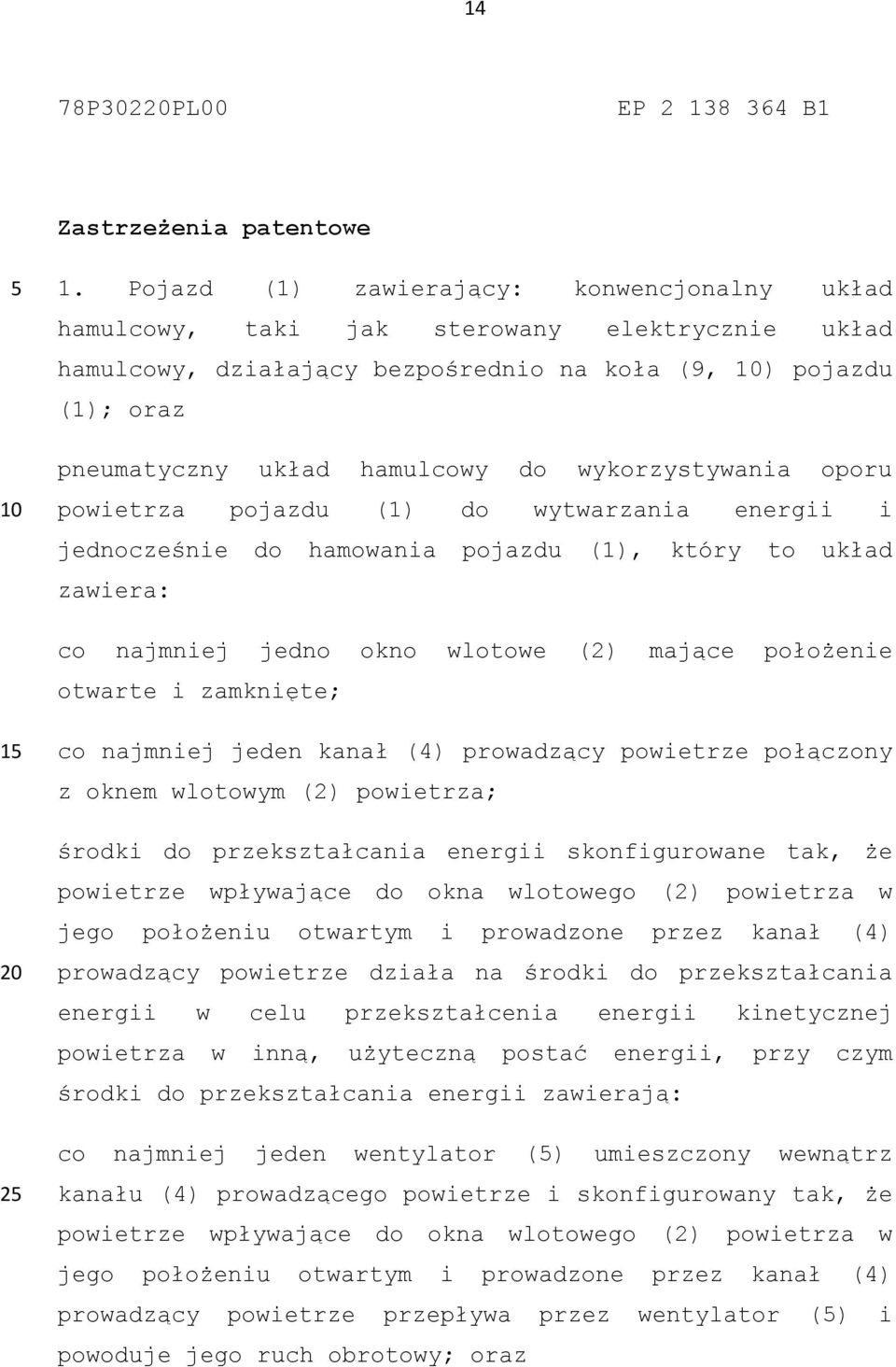 wykorzystywania oporu powietrza pojazdu (1) do wytwarzania energii i jednocześnie do hamowania pojazdu (1), który to układ zawiera: co najmniej jedno okno wlotowe (2) mające położenie otwarte i