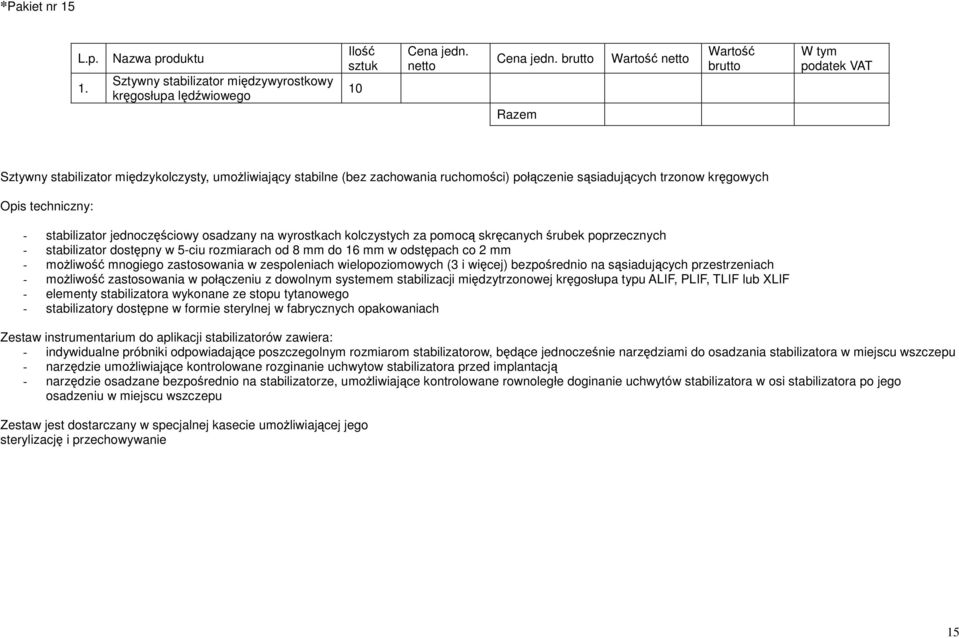 odstępach co 2 mm - moŝliwość mnogiego zastosowania w zespoleniach wielopoziomowych (3 i więcej) bezpośrednio na sąsiadujących przestrzeniach - moŝliwość zastosowania w połączeniu z dowolnym systemem