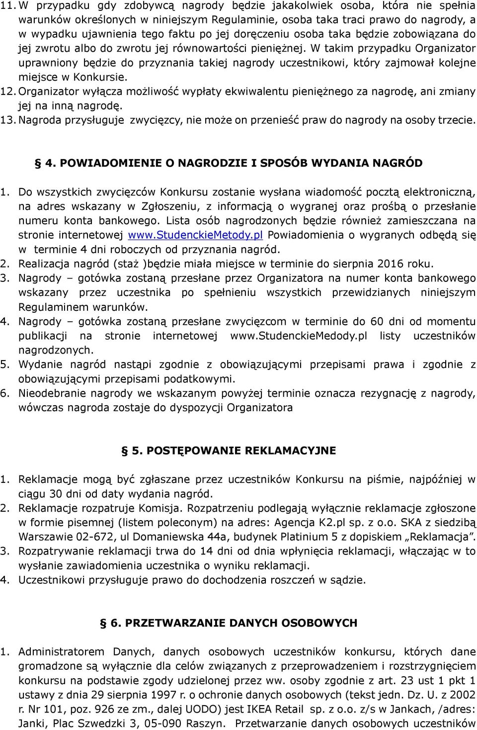 W takim przypadku Organizator uprawniony będzie do przyznania takiej nagrody uczestnikowi, który zajmował kolejne miejsce w Konkursie. 12.