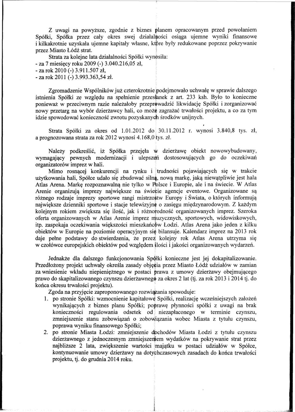 507 zl, - za rok 201 1 (-) 3.993.363,54 zl. Zgromadzenie Wspolnikow juz czterokrotnie godejmowalo uchwalq w sprawie dalszego istnienia Spolki ze wzglqdu na spelnienie przeskmek z art. 233 ksh.