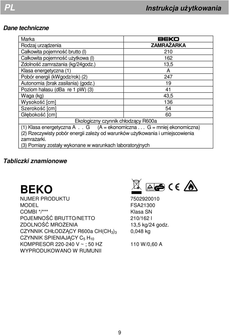 ) 19 Poziom hałasu (dba re 1 pw) (3) 41 Waga (kg) 43,5 Wysokość [cm] 136 Szerokość [cm] 54 Głębokość [cm] 60 Ekologiczny czynnik chłodzący R600a (1) Klasa energetyczna A.. G (A = ekonomiczna.