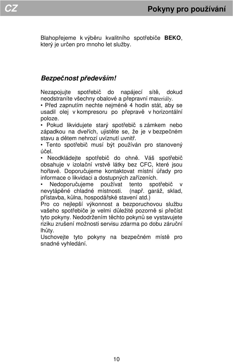 Před zapnutím nechte nejméně 4 hodin stát, aby se usadil olej v kompresoru po přepravě v horizontální poloze.