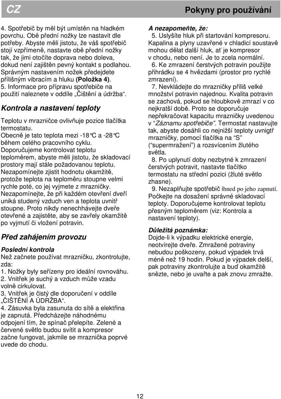 Správným nastavením nožek předejdete přílišným vibracím a hluku (Položka 4). 5. Informace pro přípravu spotřebiče na použití naleznete v oddíle Čištění a údržba.