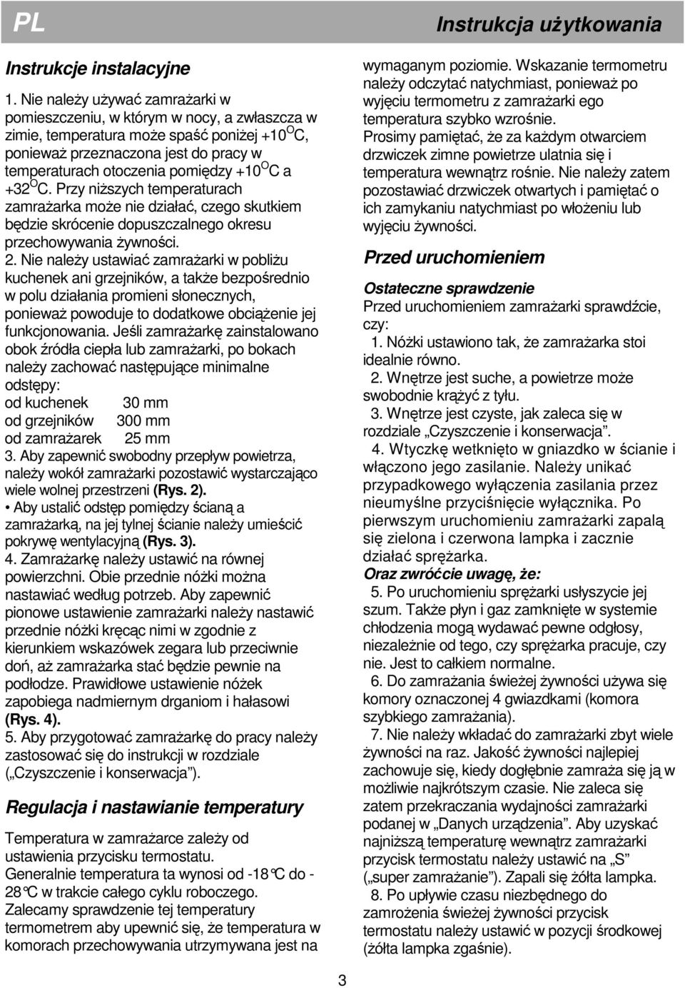 O C a +32 O C. Przy niższych temperaturach zamrażarka może nie działać, czego skutkiem będzie skrócenie dopuszczalnego okresu przechowywania żywności. 2.