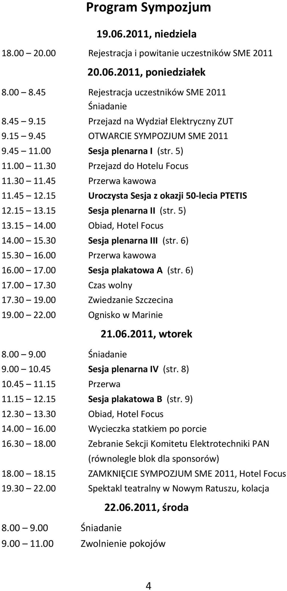 15 Uroczysta Sesja z okazji 50 lecia PTETIS 12.15 13.15 Sesja plenarna II (str. 5) 13.15 14.00 Obiad, Hotel Focus 14.00 15.30 Sesja plenarna III (str. 6) 15.30 16.00 Przerwa kawowa 16.00 17.