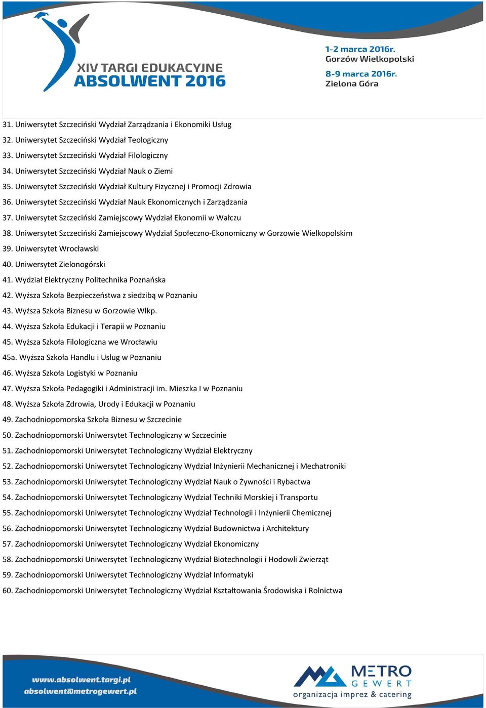 Uniwersytet Szczeciński Zamiejscowy Wydział Ekonomii w Wałczu 38. Uniwersytet Szczeciński Zamiejscowy Wydział Społeczno-Ekonomiczny w Gorzowie Wielkopolskim 39. Uniwersytet Wrocławski 40.