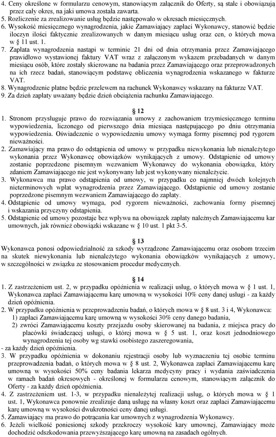 Wysokość miesięcznego wynagrodzenia, jakie Zamawiający zapłaci Wykonawcy, stanowić będzie iloczyn ilości faktycznie zrealizowanych w danym miesiącu usług oraz cen, o których mowa w 11 ust. 1. 7.