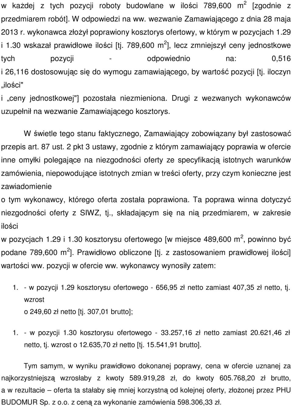 789,600 m 2 ], lecz zmniejszył ceny jednostkowe tych pozycji - odpowiednio na: 0,516 i 26,116 dostosowując się do wymogu zamawiającego, by wartość pozycji [tj.