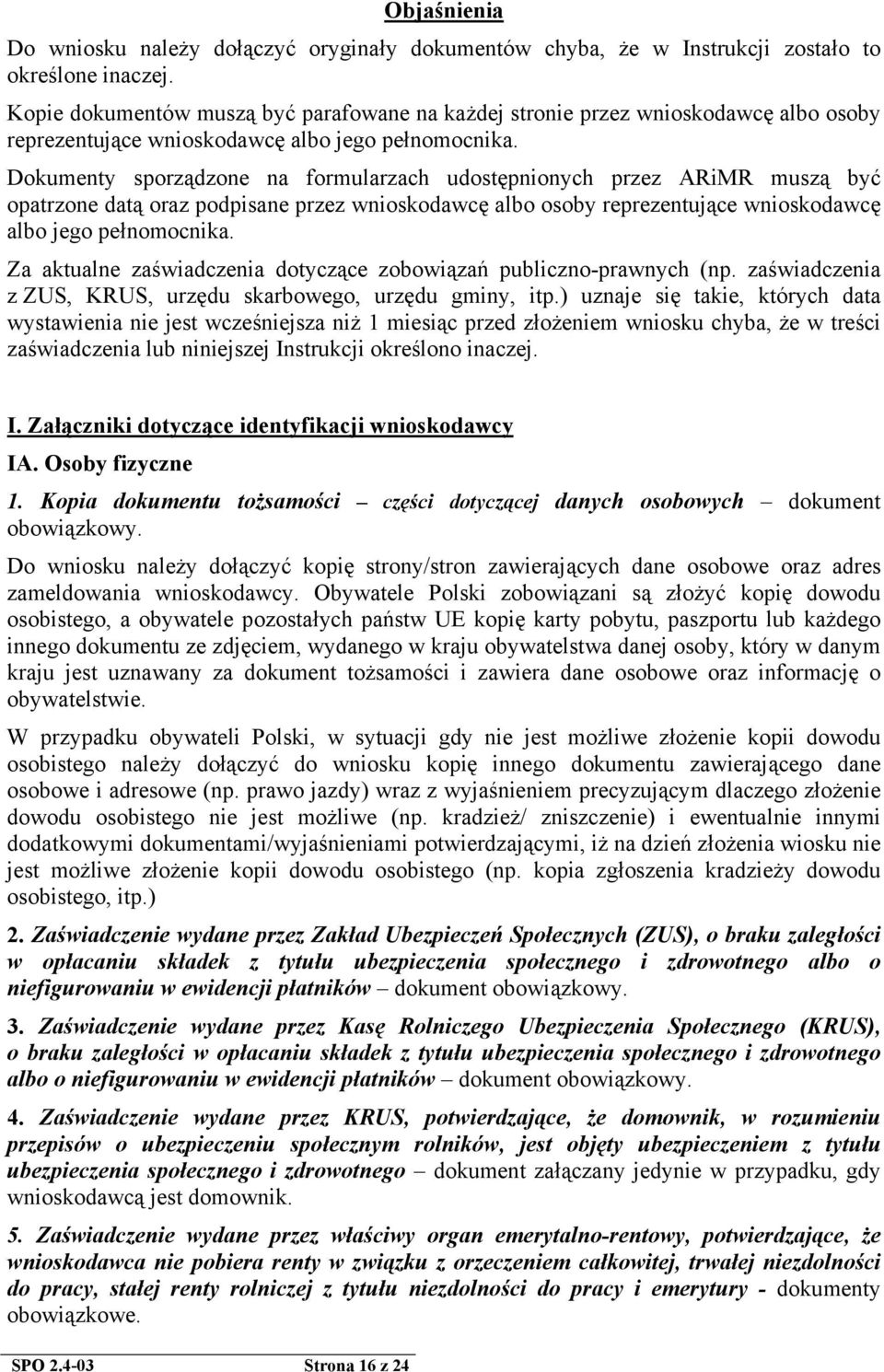 Dokumenty sporządzone na formularzach udostępnionych przez ARiMR muszą być opatrzone datą oraz podpisane przez wnioskodawcę albo osoby reprezentujące wnioskodawcę albo jego pełnomocnika.