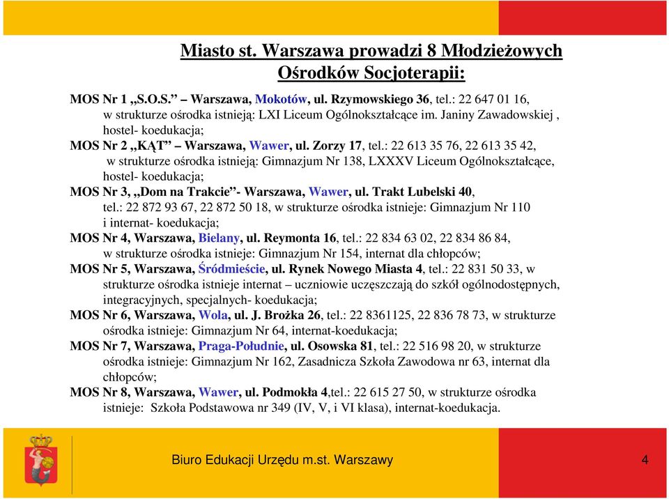 : 22 613 35 76, 22 613 35 42, w strukturze ośrodka istnieją: Gimnazjum Nr 138, LXXXV Liceum Ogólnokształcące, hostel- koedukacja; MOS Nr 3, Dom na Trakcie - Warszawa, Wawer, ul.