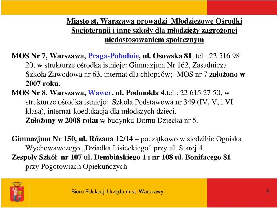 : 22 615 27 50, w strukturze ośrodka istnieje: Szkoła Podstawowa nr 349 (IV, V, i VI klasa), internat-koedukacja dla młodszych dzieci. ZałoŜony w 2008 roku w budynku Domu Dziecka nr 5.