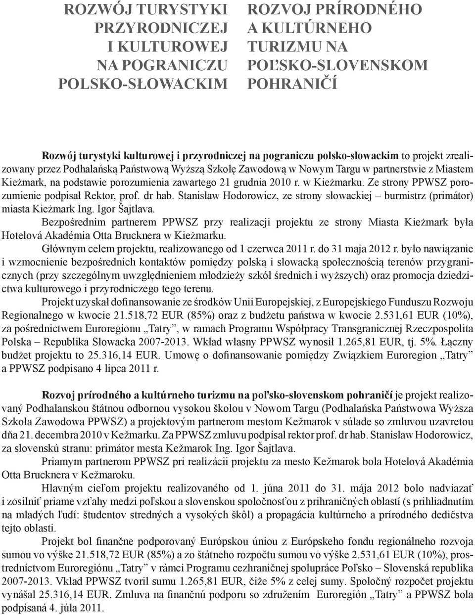 2010 r. w Kieżmarku. Ze strony PPWSZ porozumienie podpisał Rektor, prof. dr hab. Stanisław Hodorowicz, ze strony słowackiej burmistrz (primátor) miasta Kieżmark Ing. Igor Šajtlava.