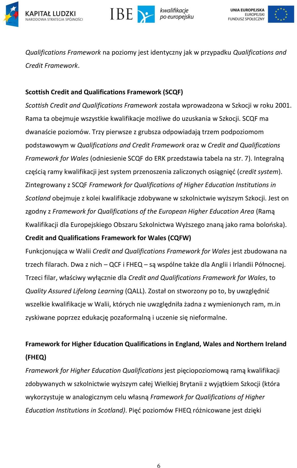 Rama ta obejmuje wszystkie kwalifikacje możliwe do uzuskania w Szkocji. SCQF ma dwanaście poziomów.