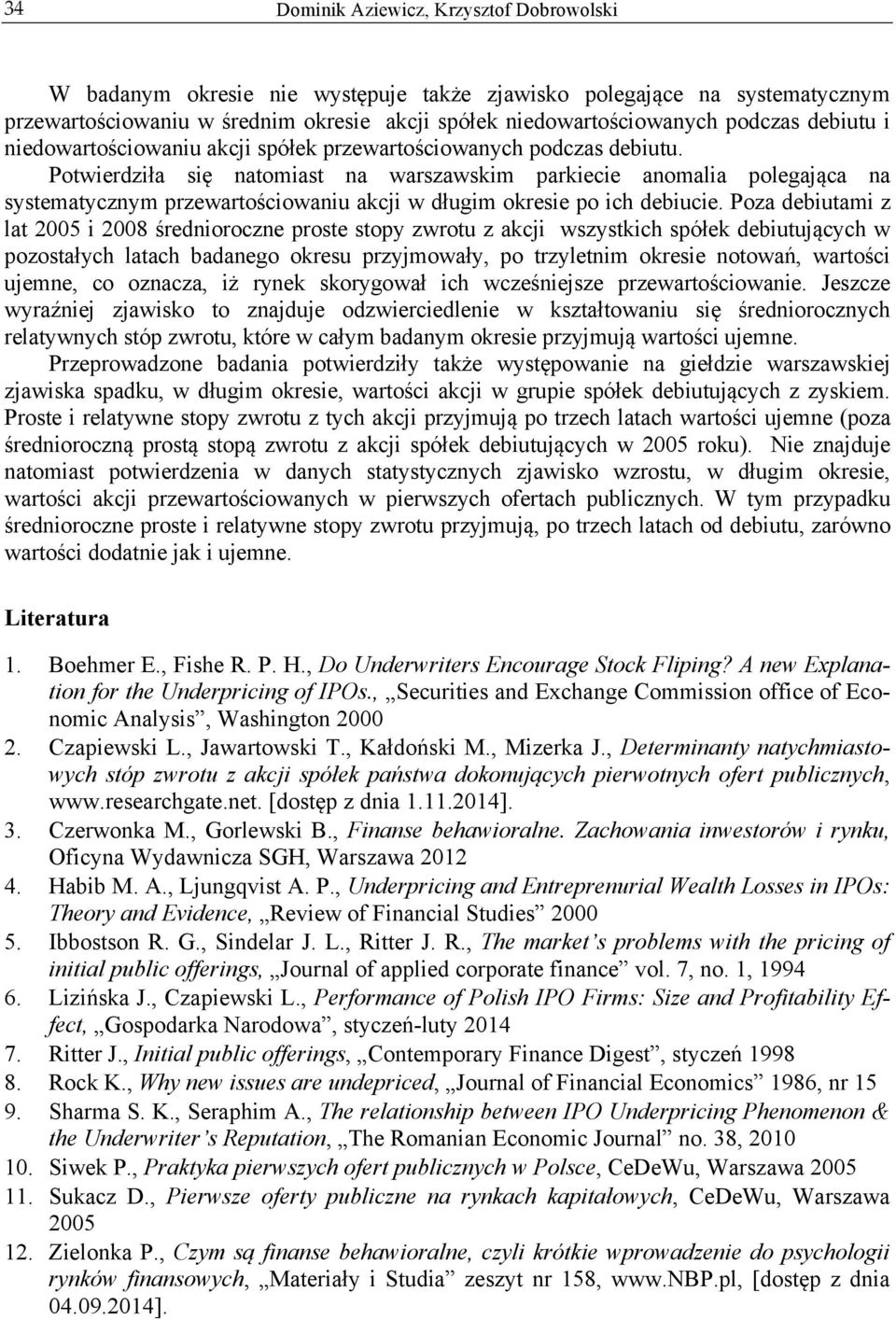 Poza debiutami z lat 2005 i 2008 średnioroczne proste stopy zwrotu z akcji wszystkich spółek debiutujących w pozostałych latach badanego okresu przyjmowały, po trzyletnim okresie notowań, wartości